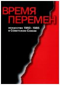 Время перемен. Искусство 1960-1985 в Советском Союзе