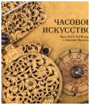 Часовое искусство. Часы XVI - XVII веков в собрании Эрмитажа