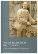 Русская резная кость XVIII – XIX веков из коллекции семьи Карисаловых. Каталог выставки