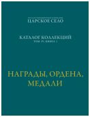 ГМЗ «Царское Село». Каталог коллекций. Том IV. Книга I. Награды, ордена, медали 