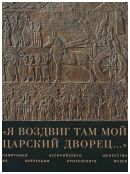 "Я воздвиг там мой царский дворец…". Памятники ассирийского искусства из коллекции Британского музея. Каталог выставки