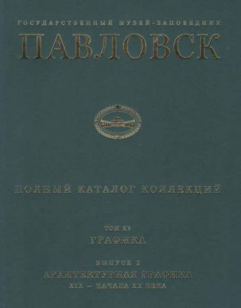 Государственный музей-заповедник Павловск. Полный каталог коллекций. Том XV. Графика. Выпуск 2. Архитектурная графика конца XIX - начала XX века