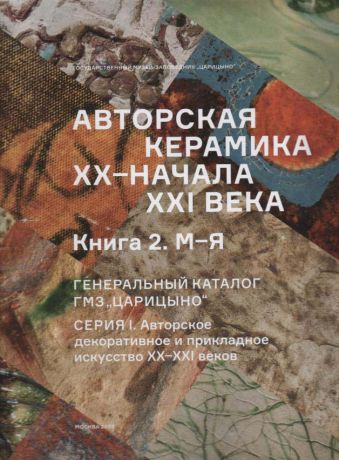 Авторская керамика ХХ - начала XXI века. Книга 2. М-Я. Генеральный каталог ГМЗ "Царицыно"