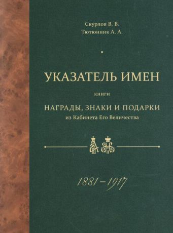 Награды, знаки и подарки из Кабинета Его Величества. 1881-1917. Иллюстрированный справочник + Указатель имен