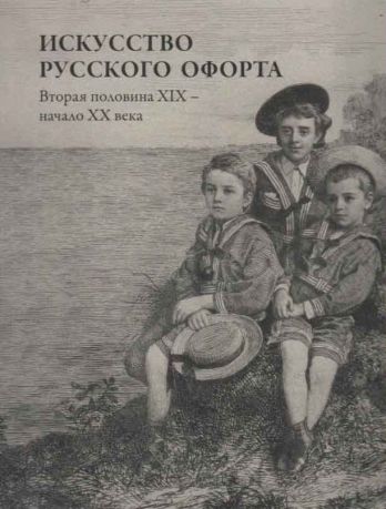 Искусство русского офорта. Вторая половина XIX - начало ХХ века. Каталог выставки