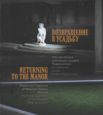 Возвращение в усадьбу. Неутраченные коллекции усадеб Подмосковья из собрания музея "Новый Иерусалим"