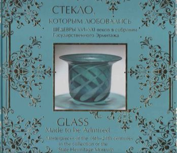 Стекло, которым любовались. Шедевры XVI-XXI веков в собрании Государственного Эрмитажа