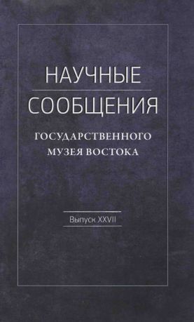 Научные сообщения Государственного музея Востока. Выпуск XXVII