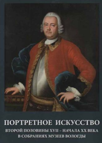 Портретное искусство второй половины XVII - начала ХХ века в собраниях музеев Вологды. Каталог
