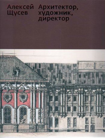 Алексей Щусев. Архитектор, художник, директор: К 150-летию со дня рождения