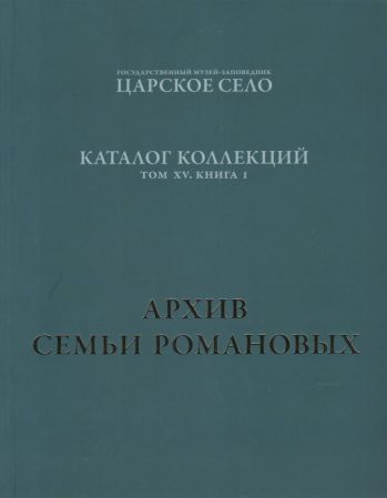 ГМЗ "Царское Село". Каталог коллекций. Том XV. Книга 1. Архив семьи Романовых