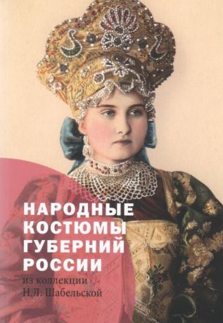 Народные костюмы губерний России из коллекции Н.Л. Шабельской