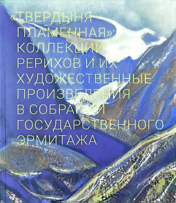 "Твердыня пламенная": коллекции Рерихов и их художественные произведения Государственного Эрмитажа