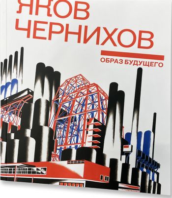 Яков Чернихов. Образ будущего. Архитектурные фантазии русского авангарда
