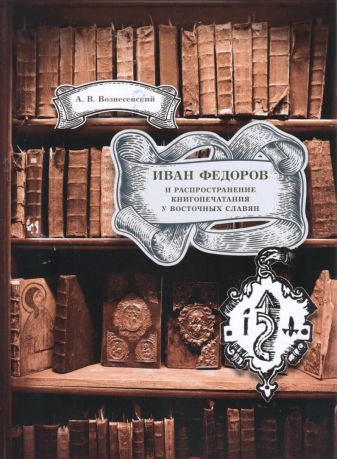 Иван Федоров и распространение книгопечатания у восточных славян