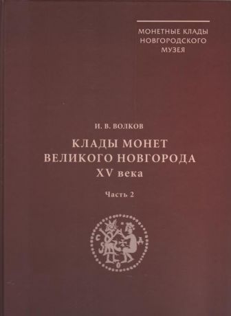 Клады монет Великого Новгорода XV в. Часть 1. Часть 2. (Монетные клады Новгородского музея. IV)