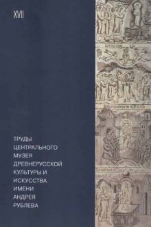 Труды Центрального музея древнерусской культуры и искусства имени Андрея Рублева. Т. XVII. Сборник научных статей