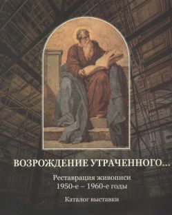 Возрождение утраченного… Реставрация живописи 1950-е - 1960-е годы. Каталог выставки