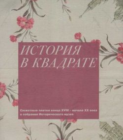 История в квадрате. Сюжетные платки конца XVIII - начала ХХ века в собрании Исторического музея