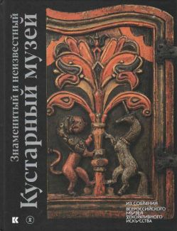 Знаменитый и неизвестный Кустарный музей. Из собрания Всероссийского музея декоративного искусства