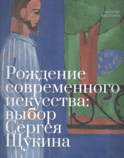 Рождение современного искусства: выбор Сергея Щукина: каталог выставки