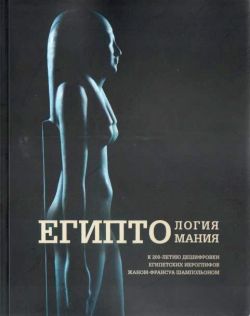 Египтология-египтомания. К 200-летию дешифровки египетских иероглифов Жаном-Франсуа Шампольоном