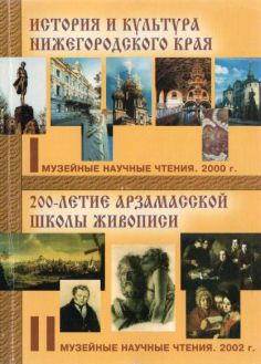 История и культура Нижегородского края:. 200-летие Арзамасской школы живописи. I и II музейные чтения. 2000, 2002 гг.