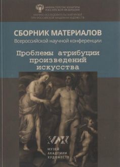 Проблемы атрибуции произведений искусства. Сборник материалов Всероссийской научной конференции, посвященной памяти  Л.Н. Целищевой (1929-2012)