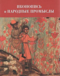 Иконопись и народные промыслы: их связь и взаимное влияние. Материалы научной конференции