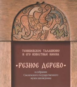 Тенишевское Талашкино и его известные именаю Резное дерево в собрании Смоленского государственного музея-заповедника