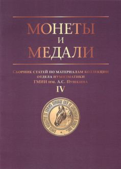 Монеты и медали. Сборник статей по материалам коллекции отдела нумизматики ГМИИ им. А.С. Пушкина. Выпуск 4