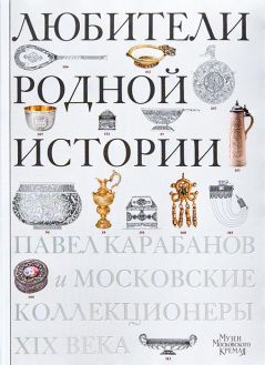 Любители родной истории. Павел Карабанов и московские коллекционеры XIX века