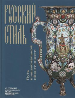 Русский стиль. Путь к национальной идентичности. Из собрания Всероссийского музея декоративного искусства