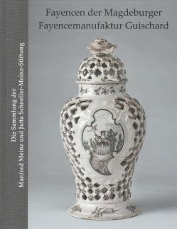 Fayencen der Magdeburger Fayencemanufaktur Guischard. Die Sammlung der Manfred Meinz und Jutta Schoeller-Meinz-Stiftung