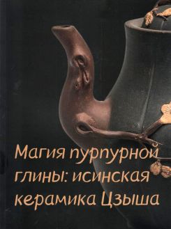 Магия пурпурной глины: исинская керамика Цзыша. Каталог выставки