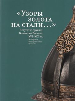 "Узоры золота на стали…". Искусство оружия Ближнего Востока XVI-XIX веков. Из собрания Государственного Эрмитажа