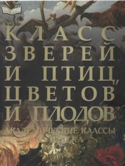 Класс зверей и птиц, цветов и плодов. Академические классы XVIII века